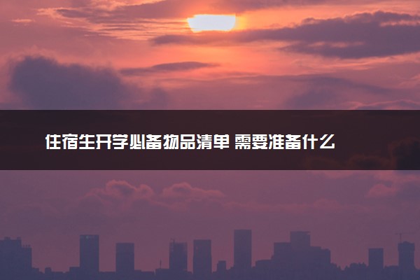 住宿生开学必备物品清单 需要准备什么