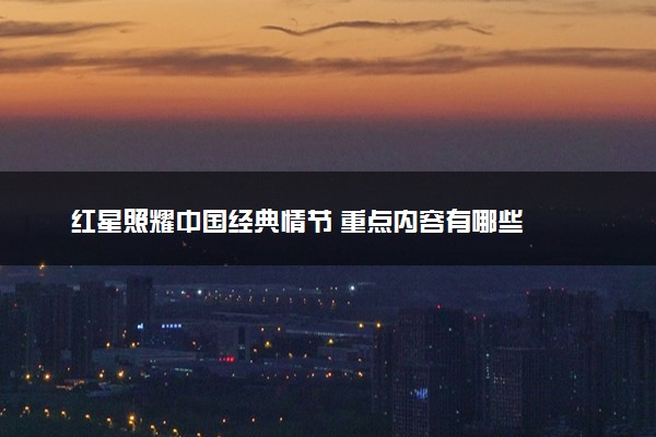 红星照耀中国经典情节 重点内容有哪些