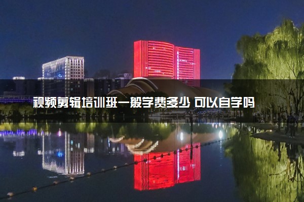 视频剪辑培训班一般学费多少 可以自学吗