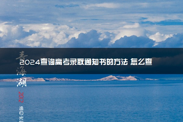 2024查询高考录取通知书的方法 怎么查到哪了