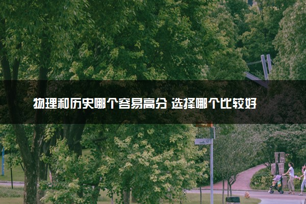 物理和历史哪个容易高分 选择哪个比较好