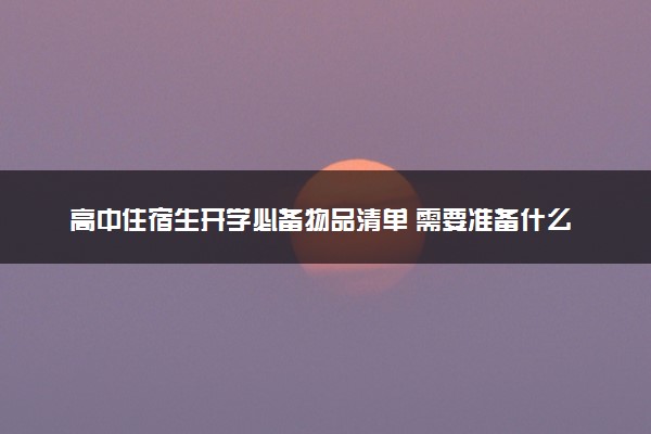 高中住宿生开学必备物品清单 需要准备什么东西