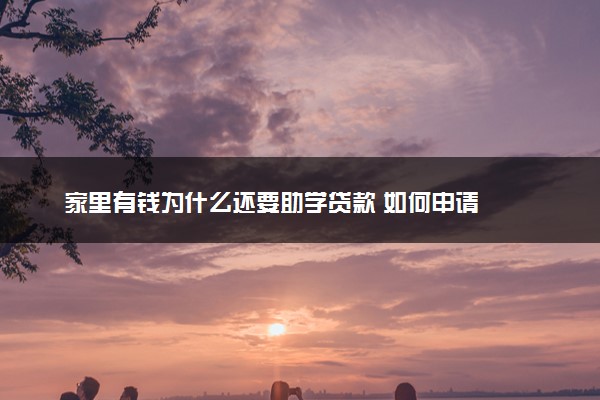 家里有钱为什么还要助学贷款 如何申请