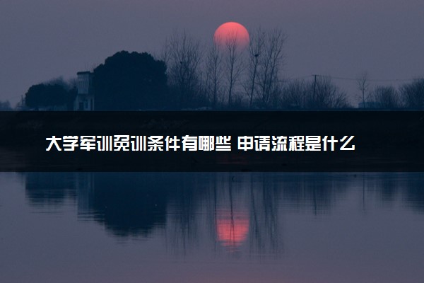 大学军训免训条件有哪些 申请流程是什么