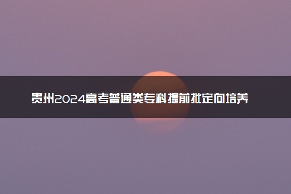 贵州2024高考普通类专科提前批定向培养军士生录取情况
