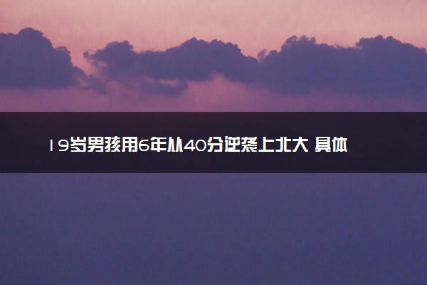 19岁男孩用6年从40分逆袭上北大 具体怎么回事