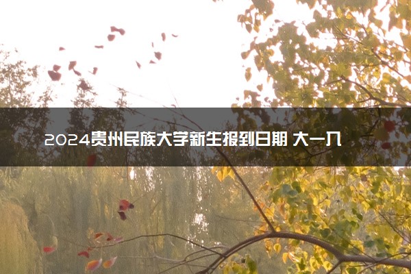 2024贵州民族大学新生报到日期 大一入学时间是几号