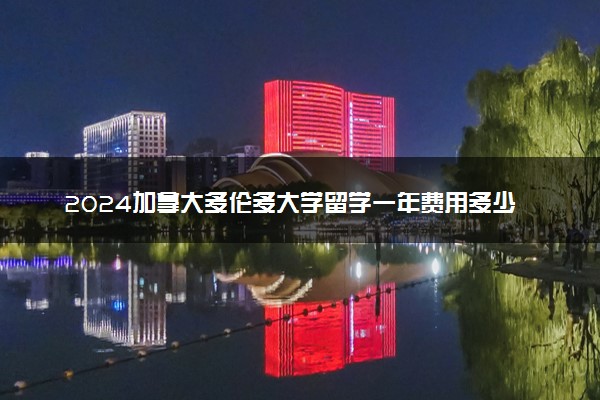 2024加拿大多伦多大学留学一年费用多少钱