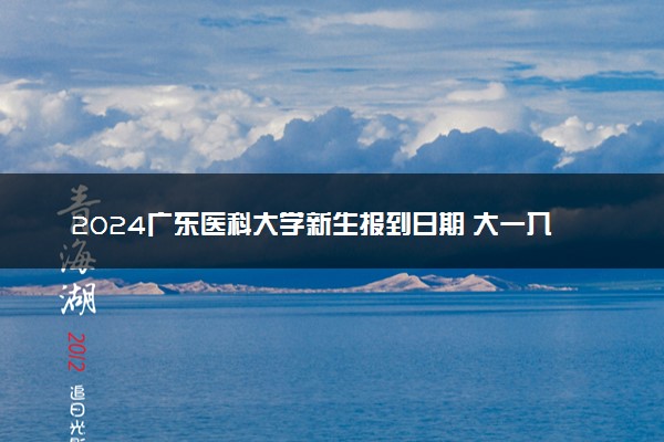 2024广东医科大学新生报到日期 大一入学时间是几号