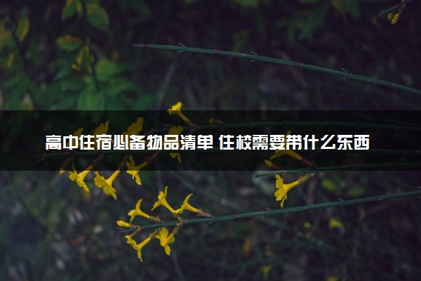 高中住宿必备物品清单 住校需要带什么东西
