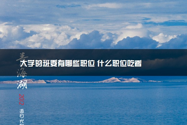 大学的班委有哪些职位 什么职位吃香