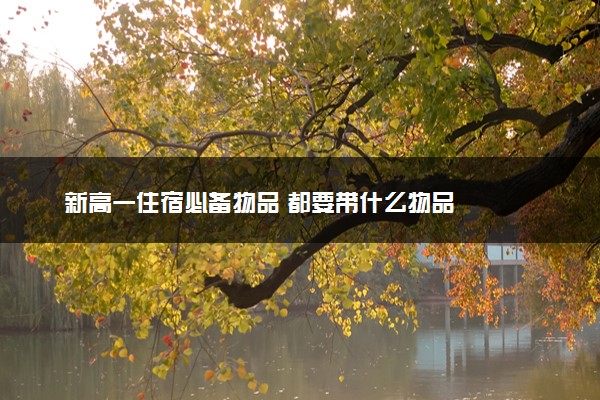 新高一住宿必备物品 都要带什么物品