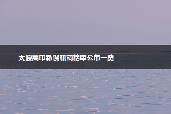 太原高中补课机构榜单公布一览