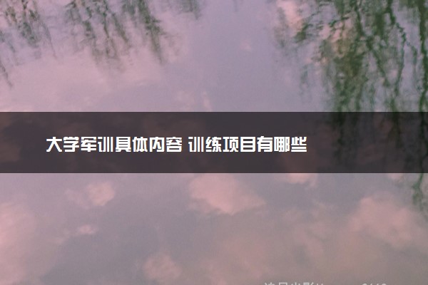大学军训具体内容 训练项目有哪些