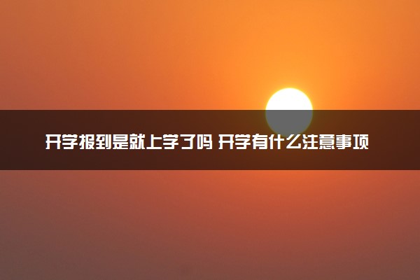 开学报到是就上学了吗 开学有什么注意事项