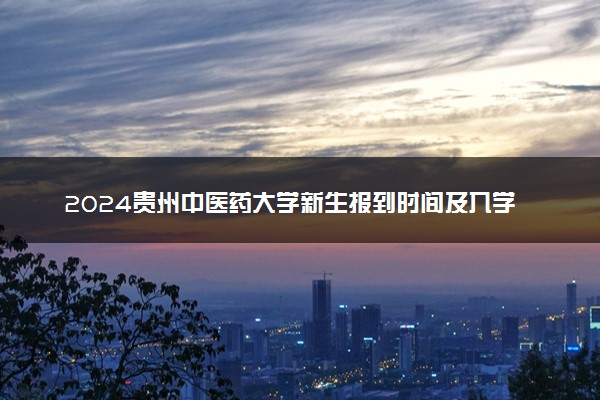 2024贵州中医药大学新生报到时间及入学须知 哪天开学