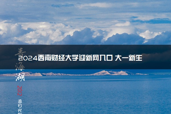 2024西南财经大学迎新网入口 大一新生开学注意事项