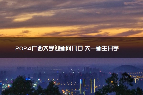 2024广西大学迎新网入口 大一新生开学注意事项