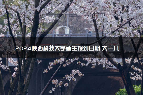2024陕西科技大学新生报到日期 大一入学时间是几号