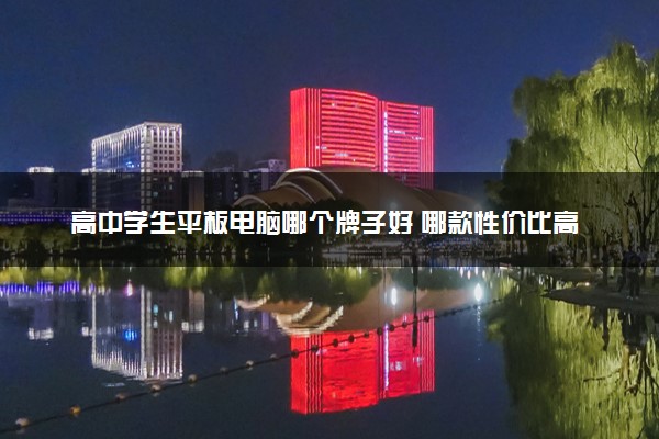 高中学生平板电脑哪个牌子好 哪款性价比高