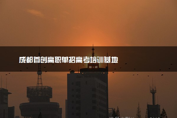 成都首创高职单招高考培训基地