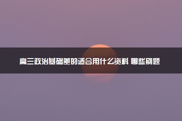高三政治基础差的适合用什么资料 哪些刷题书好