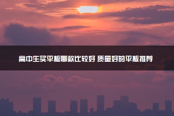 高中生买平板哪款比较好 质量好的平板推荐