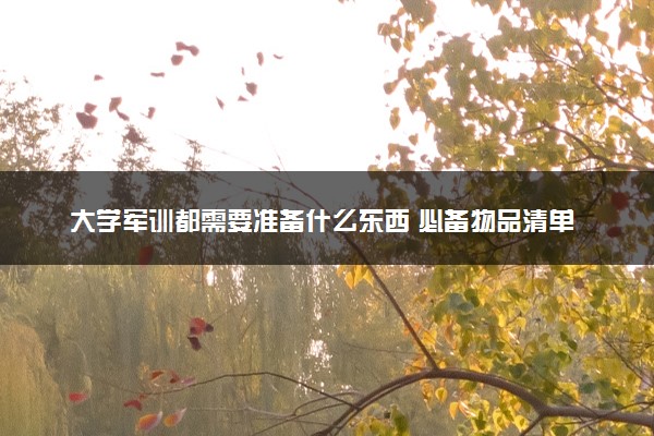 大学军训都需要准备什么东西 必备物品清单
