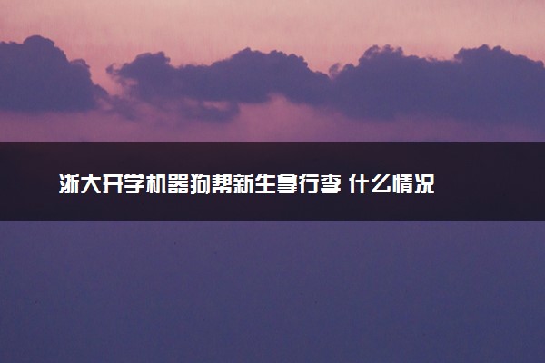 浙大开学机器狗帮新生拿行李 什么情况