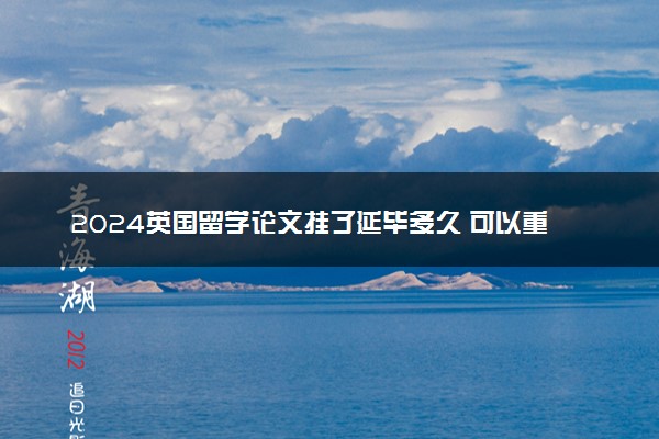 2024英国留学论文挂了延毕多久 可以重写吗