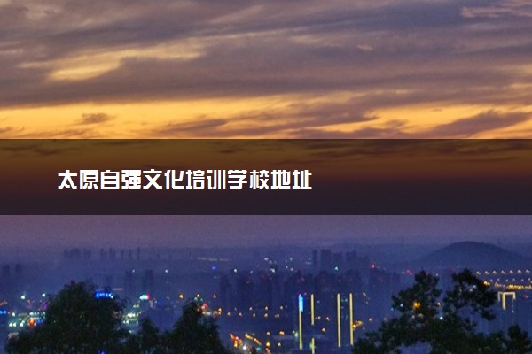 太原自强文化培训学校地址