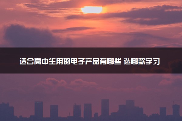 适合高中生用的电子产品有哪些 选哪款学习机好