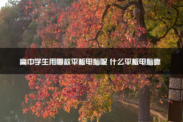 高中学生用哪款平板电脑呢 什么平板电脑靠谱