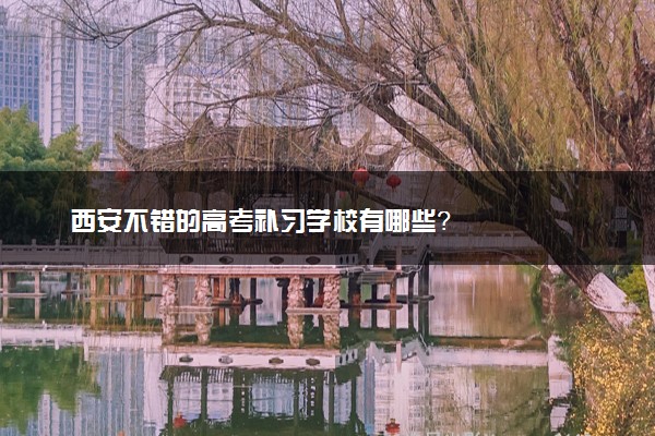 西安不错的高考补习学校有哪些？