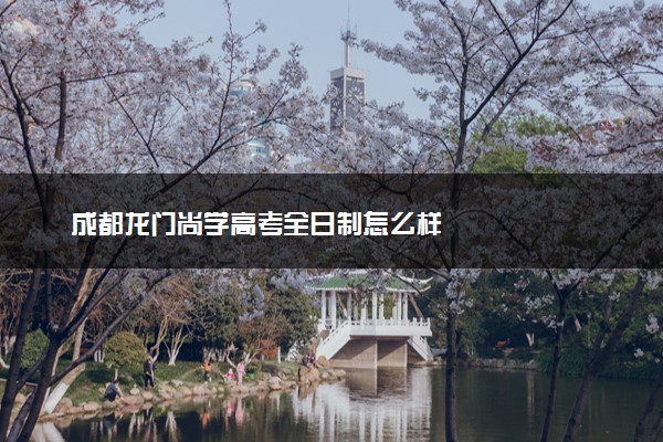 成都龙门尚学高考全日制怎么样