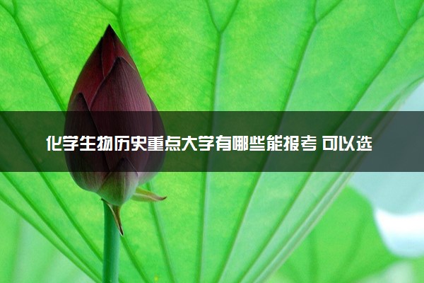 化学生物历史重点大学有哪些能报考 可以选什么专业