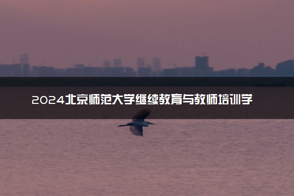 2024北京师范大学继续教育与教师培训学院好吗 含金量高吗