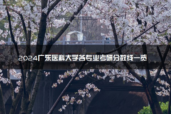 2024广东医科大学各专业考研分数线一览表 历年复试线汇总