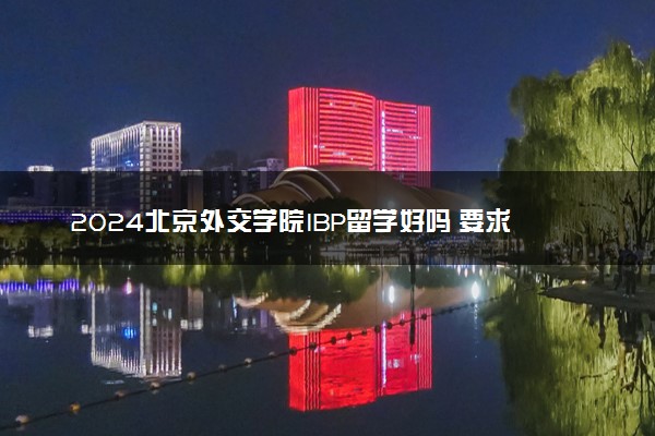 2024北京外交学院IBP留学好吗 要求高吗