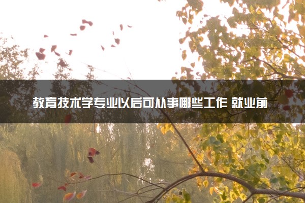 教育技术学专业以后可从事哪些工作 就业前景怎么样