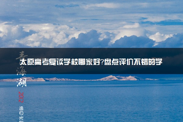 太原高考复读学校哪家好？盘点评价不错的学校