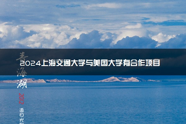 2024上海交通大学与美国大学有合作项目吗 申请难度如何