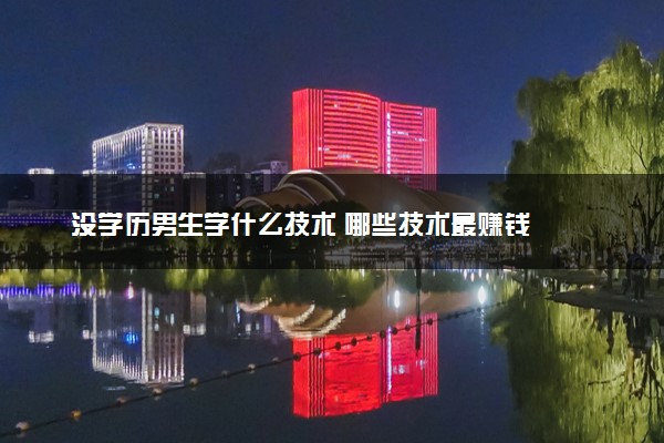 没学历男生学什么技术 哪些技术最赚钱
