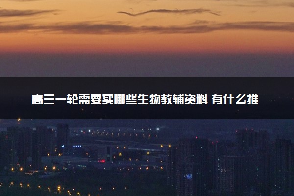 高三一轮需要买哪些生物教辅资料 有什么推荐