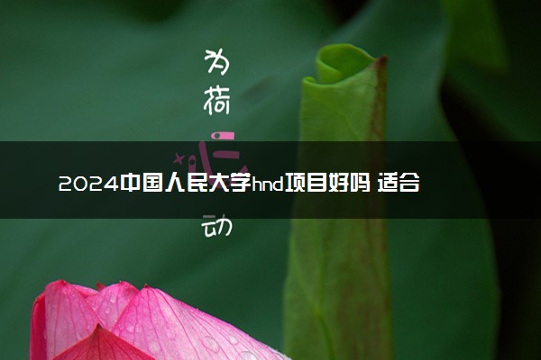 2024中国人民大学hnd项目好吗 适合哪些学生选择