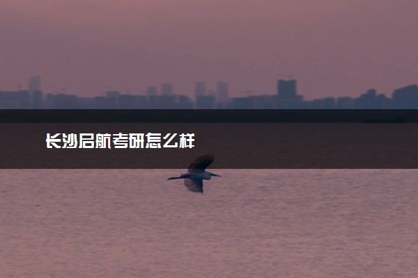 长沙启航考研怎么样