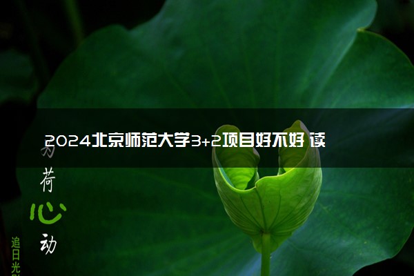 2024北京师范大学3+2项目好不好 读几年能毕业