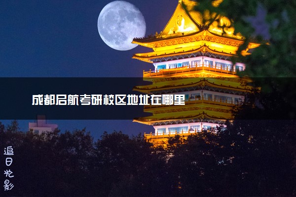 成都启航考研校区地址在哪里