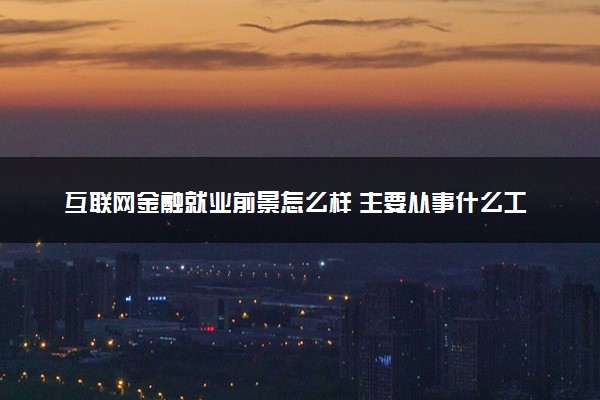 互联网金融就业前景怎么样 主要从事什么工作