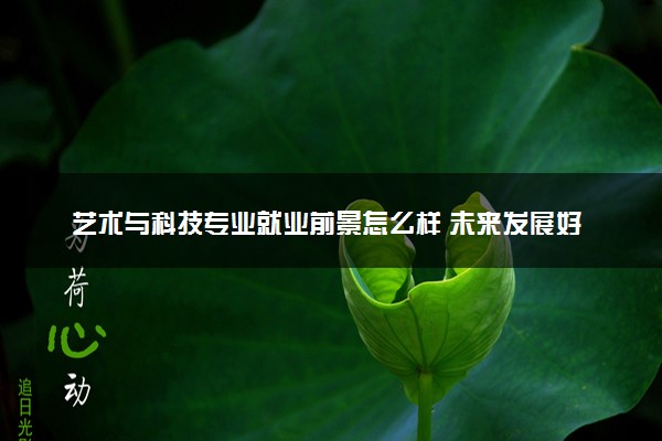 艺术与科技专业就业前景怎么样 未来发展好吗